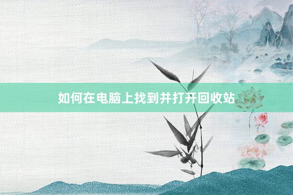 如何在电脑上找到并打开回收站