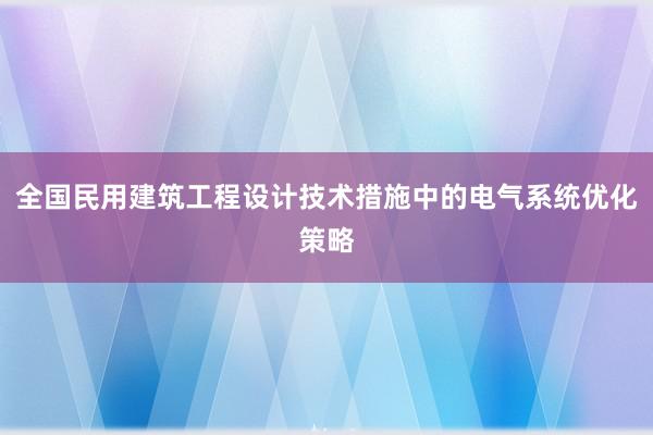 全国民用建筑工程设计技术措施中的电气系统优化策略