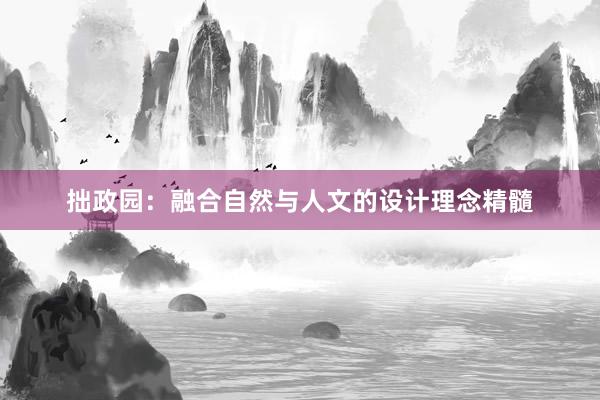 拙政园：融合自然与人文的设计理念精髓